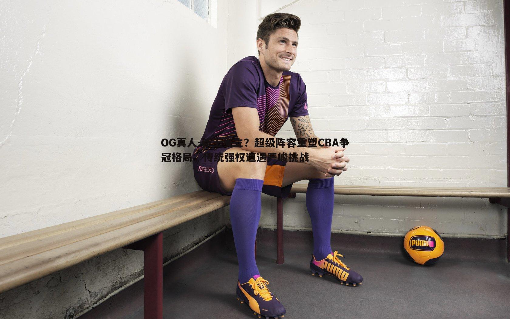 新王当立?超级阵容重塑CBA争冠格局,传统强权遭遇严峻挑战