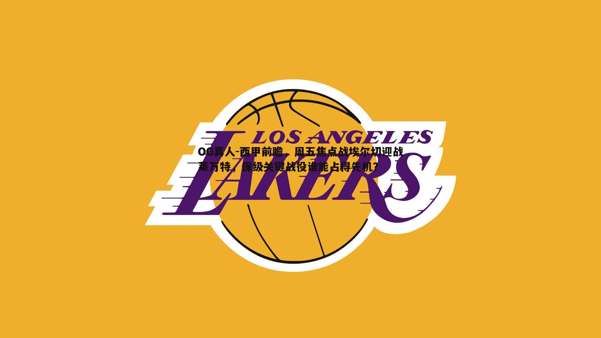 西甲前瞻,周五焦点战埃尔切迎战莱万特,保级关键战役谁能占得先机?