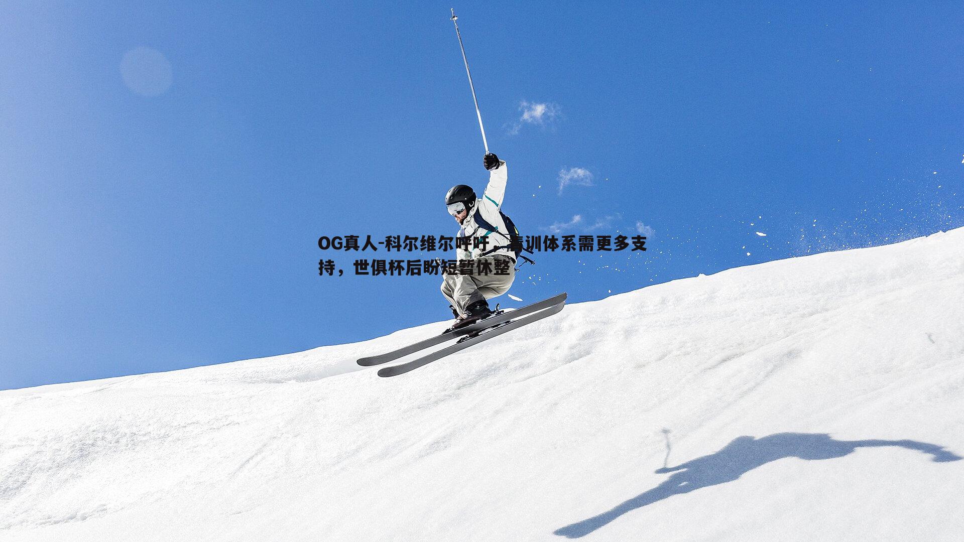 科尔维尔呼吁，青训体系需更多支持，世俱杯后盼短暂休整