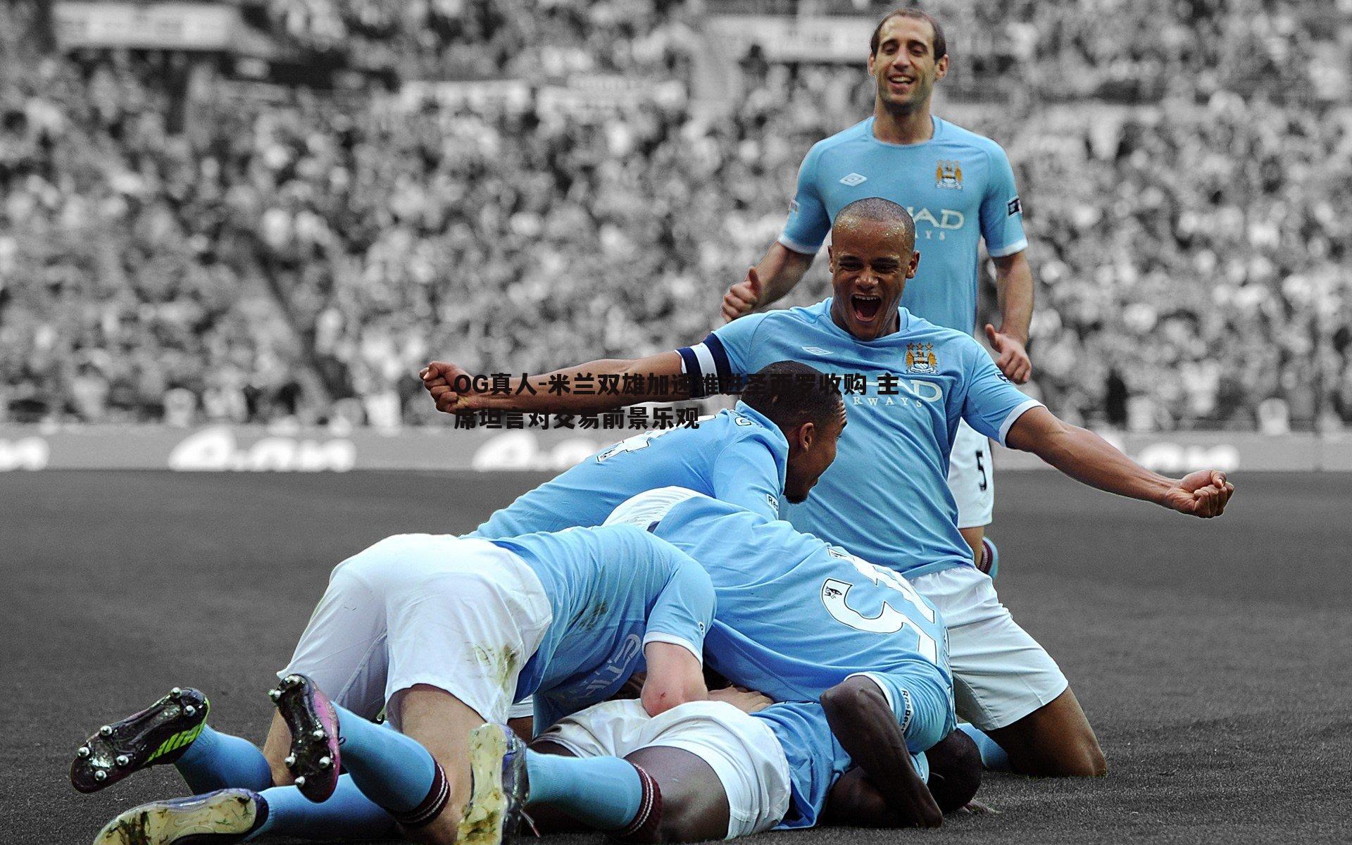 米兰双雄加速推进圣西罗收购 主席坦言对交易前景乐观