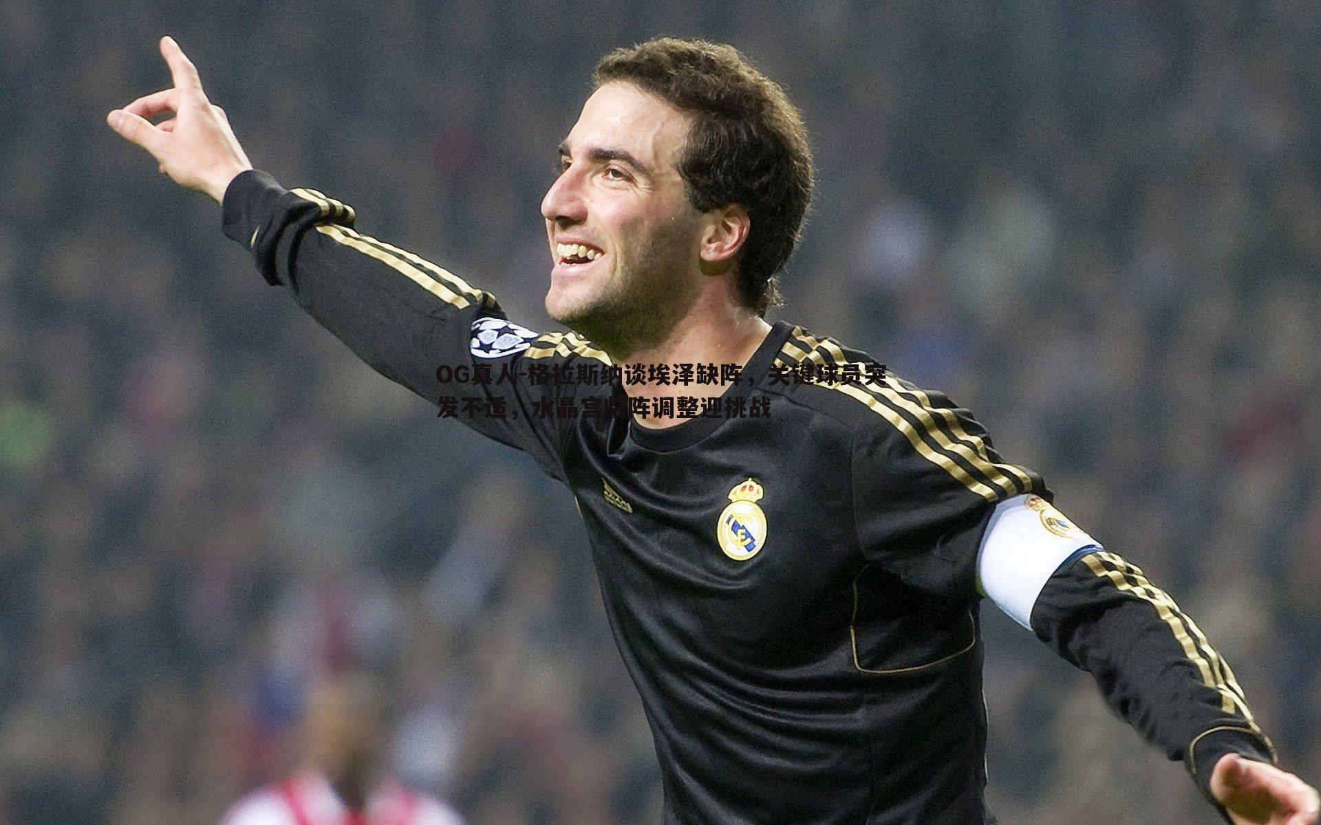 格拉斯纳谈埃泽缺阵，关键球员突发不适，水晶宫临阵调整迎挑战